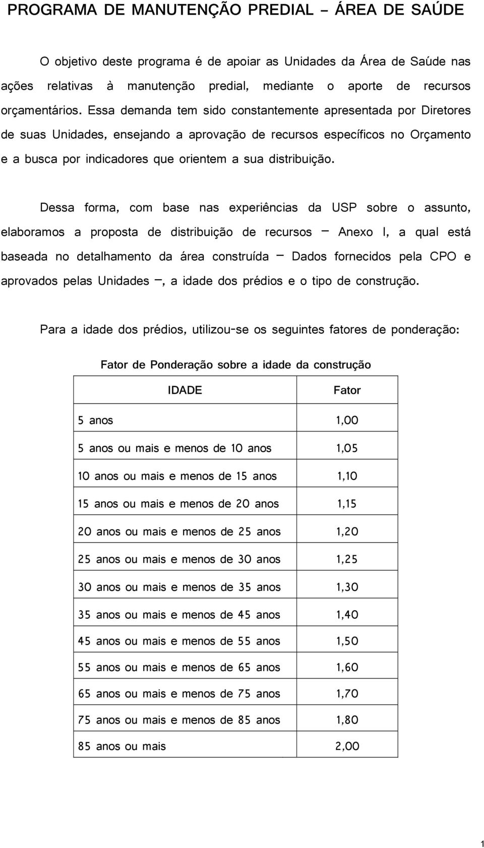 Dessa forma, com base nas experiências da USP sobre o assunto, elaboramos a proposta de distribuição de recursos Anexo I, a qual está baseada no detalhamento da área construída Dados fornecidos pela