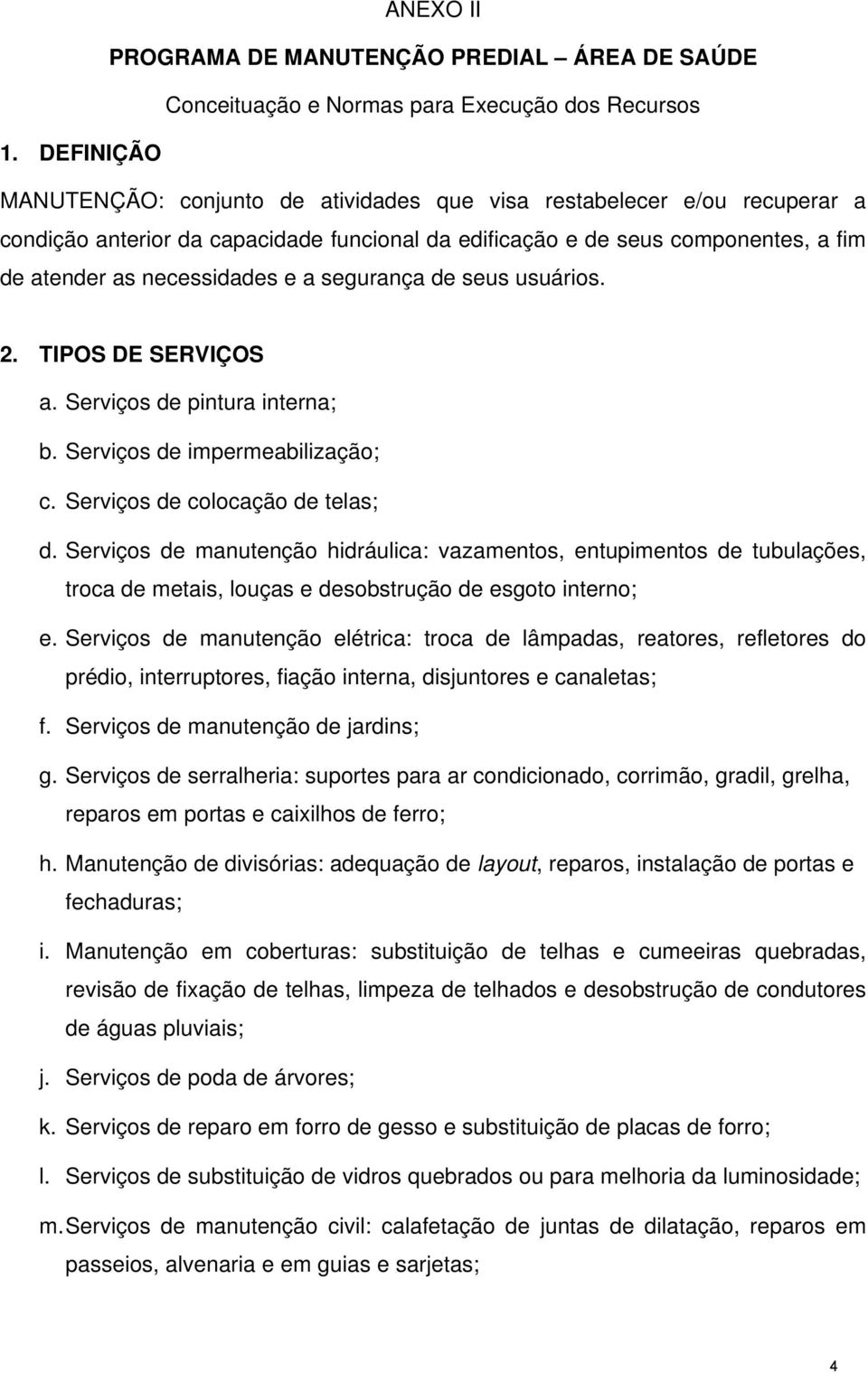 segurança de seus usuários. 2. TIPOS DE SERVIÇOS a. Serviços de pintura interna; b. Serviços de impermeabilização; c. Serviços de colocação de telas; d.