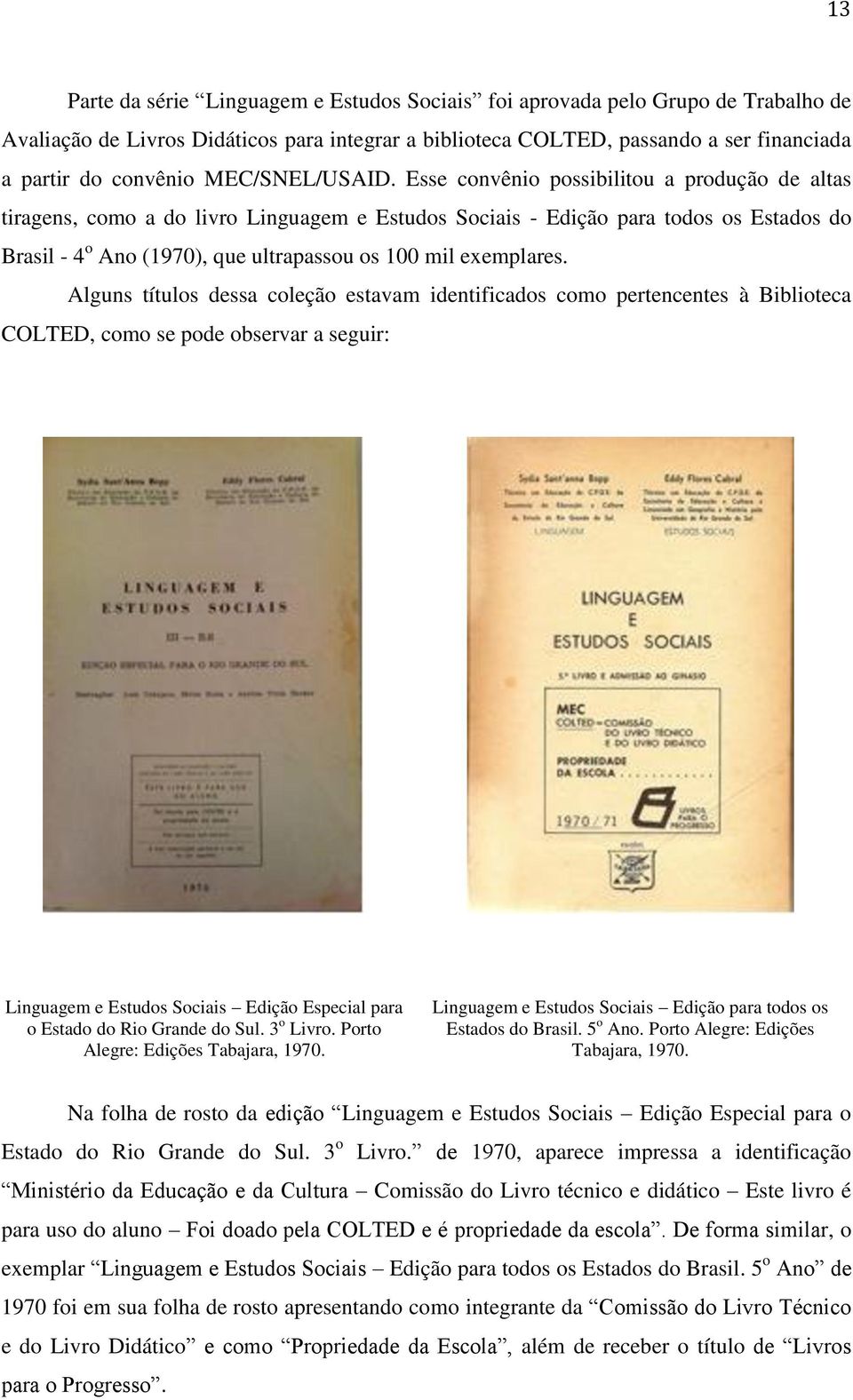 Esse convênio possibilitou a produção de altas tiragens, como a do livro Linguagem e Estudos Sociais - Edição para todos os Estados do Brasil - 4 o Ano (1970), que ultrapassou os 100 mil exemplares.