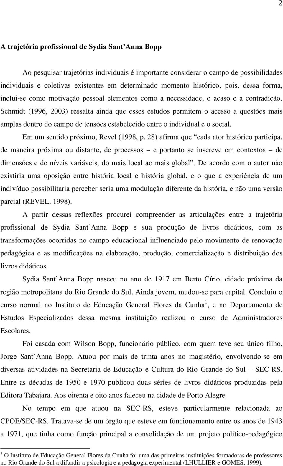 Schmidt (1996, 2003) ressalta ainda que esses estudos permitem o acesso a questões mais amplas dentro do campo de tensões estabelecido entre o individual e o social.