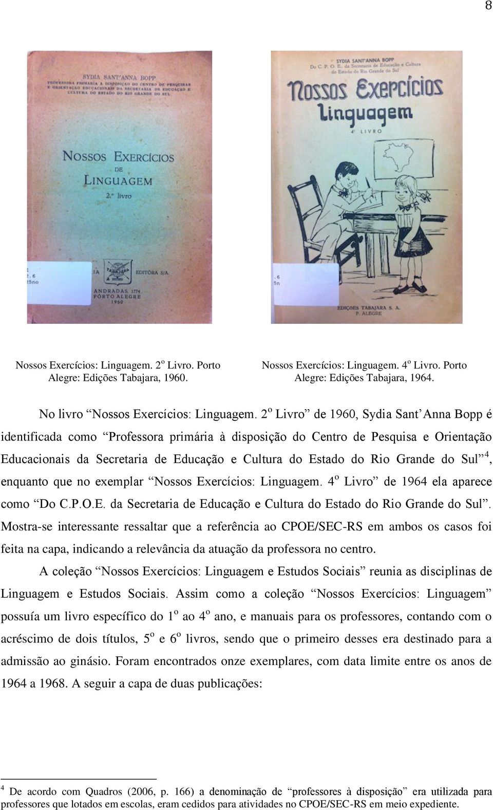 Grande do Sul 4, enquanto que no exemplar Nossos Exercícios: Linguagem. 4 o Livro de 1964 ela aparece como Do C.P.O.E. da Secretaria de Educação e Cultura do Estado do Rio Grande do Sul.