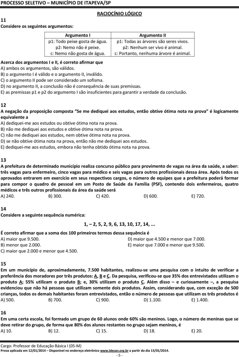 B) o argumento I é válido e o argumento II, inválido. C) o argumento II pode ser considerado um sofisma. D) no argumento II, a conclusão não é consequência de suas premissas.