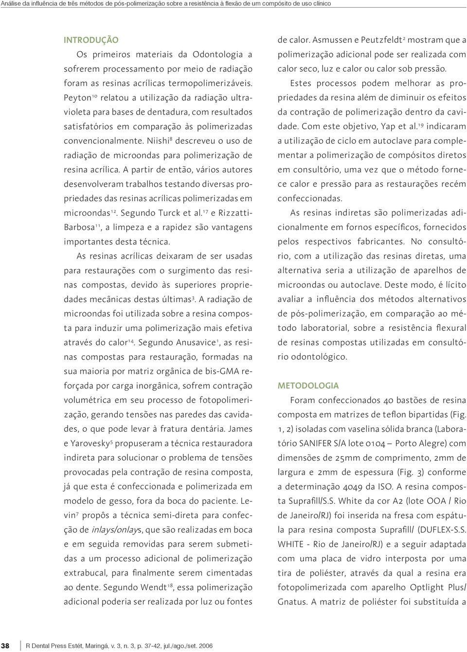 Peyton 10 relatou a utilização da radiação ultravioleta para bases de dentadura, com resultados satisfatórios em comparação às polimerizadas convencionalmente.