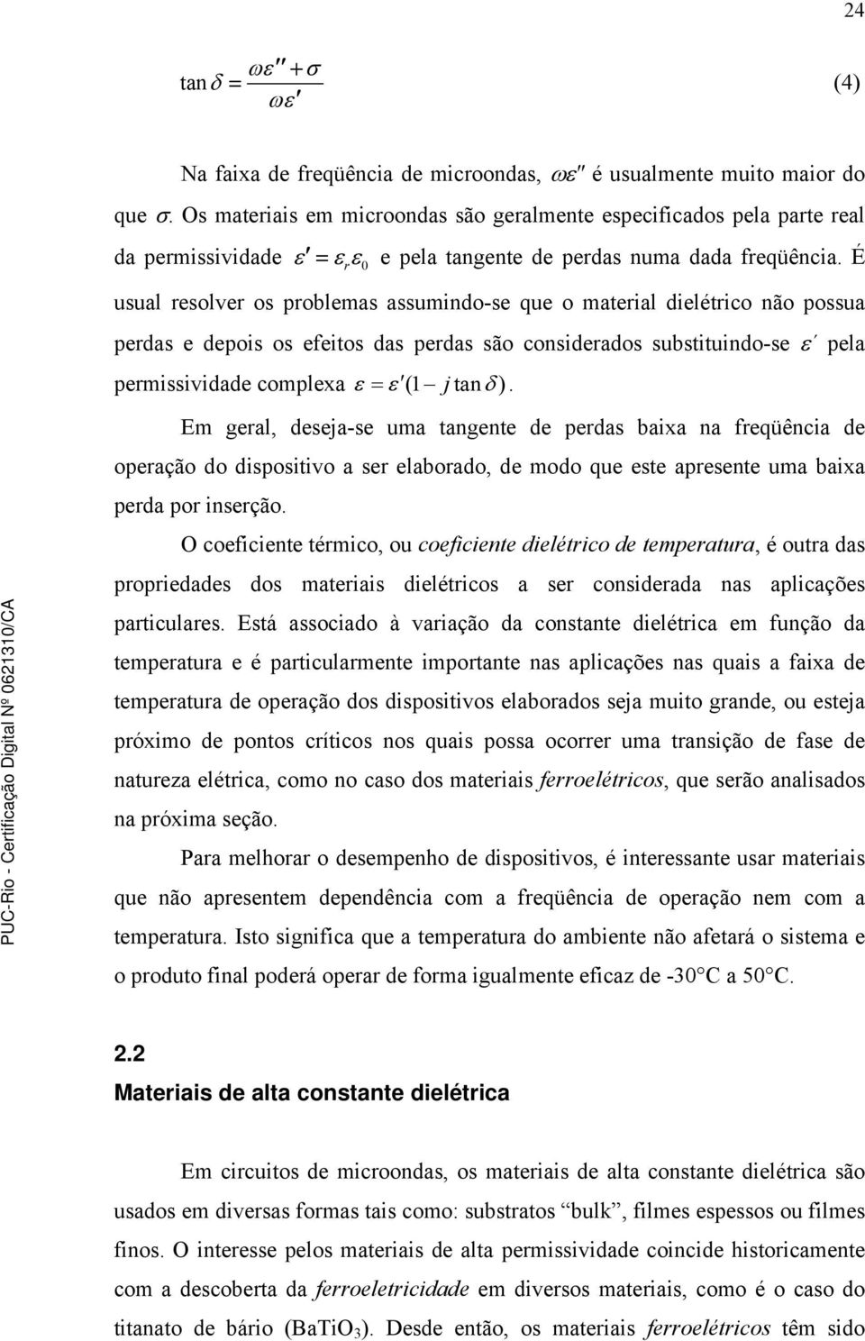 É usual resolver os problemas assumindo-se que o material dielétrico não possua perdas e depois os efeitos das perdas são considerados substituindo-se ε pela permissividade complexa ε = ε (1 j tan δ).