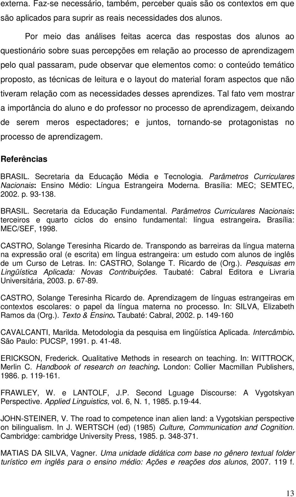 conteúdo temático proposto, as técnicas de leitura e o layout do material foram aspectos que não tiveram relação com as necessidades desses aprendizes.