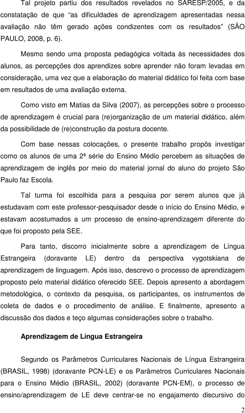 Mesmo sendo uma proposta pedagógica voltada às necessidades dos alunos, as percepções dos aprendizes sobre aprender não foram levadas em consideração, uma vez que a elaboração do material didático