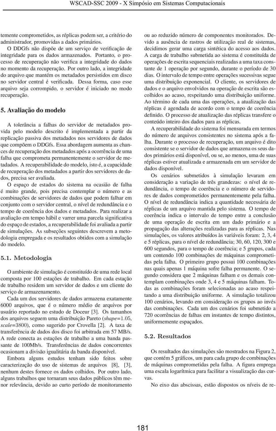 Por outro lado, a integridade do arquivo que mantém os metadados persistidos em disco no servidor central é verificada.