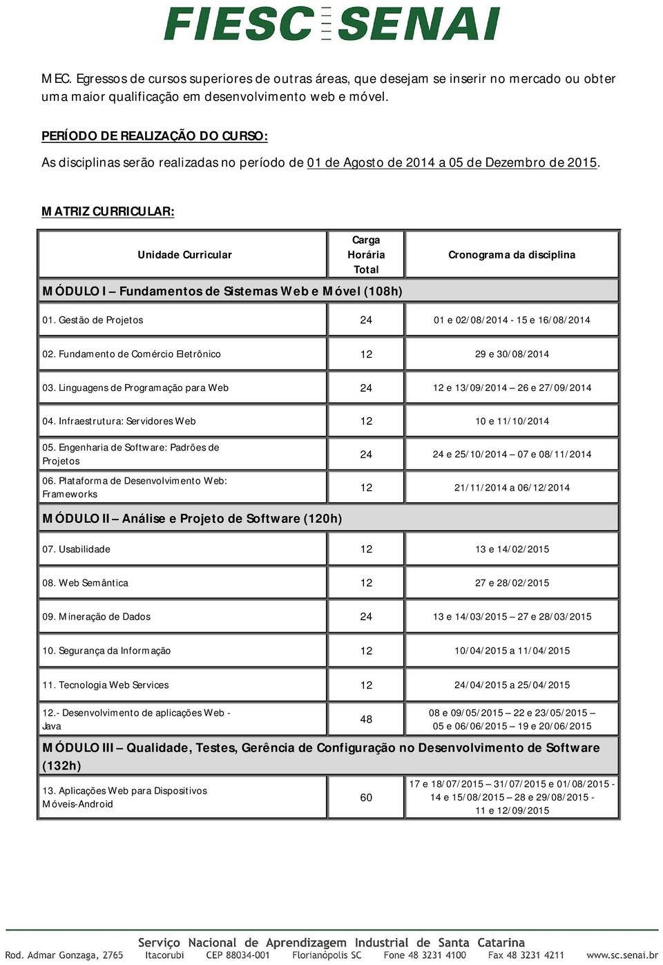 MATRIZ CURRICULAR: Unidade Curricular Carga Horária Total MÓDULO I Fundamentos de Sistemas Web e Móvel (108h) Cronograma da disciplina 01. Gestão de Projetos 24 01 e 02/08/2014-15 e 16/08/2014 02.