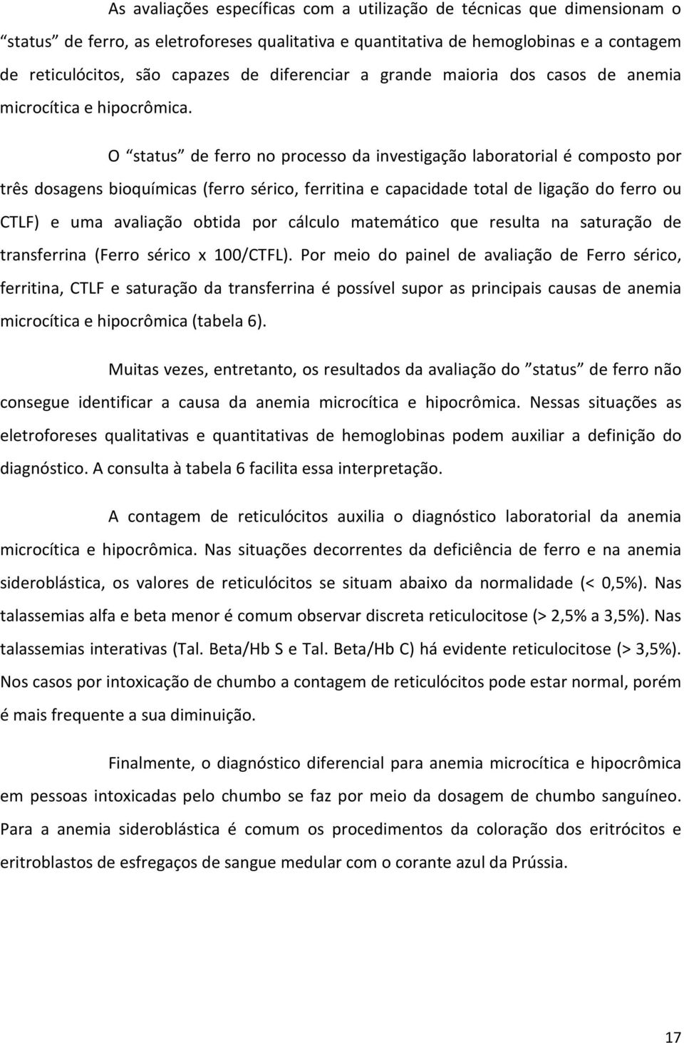 O status de ferro no processo da investigação laboratorial é composto por três dosagens bioquímicas (ferro sérico, ferritina e capacidade total de ligação do ferro ou CTLF) e uma avaliação obtida por