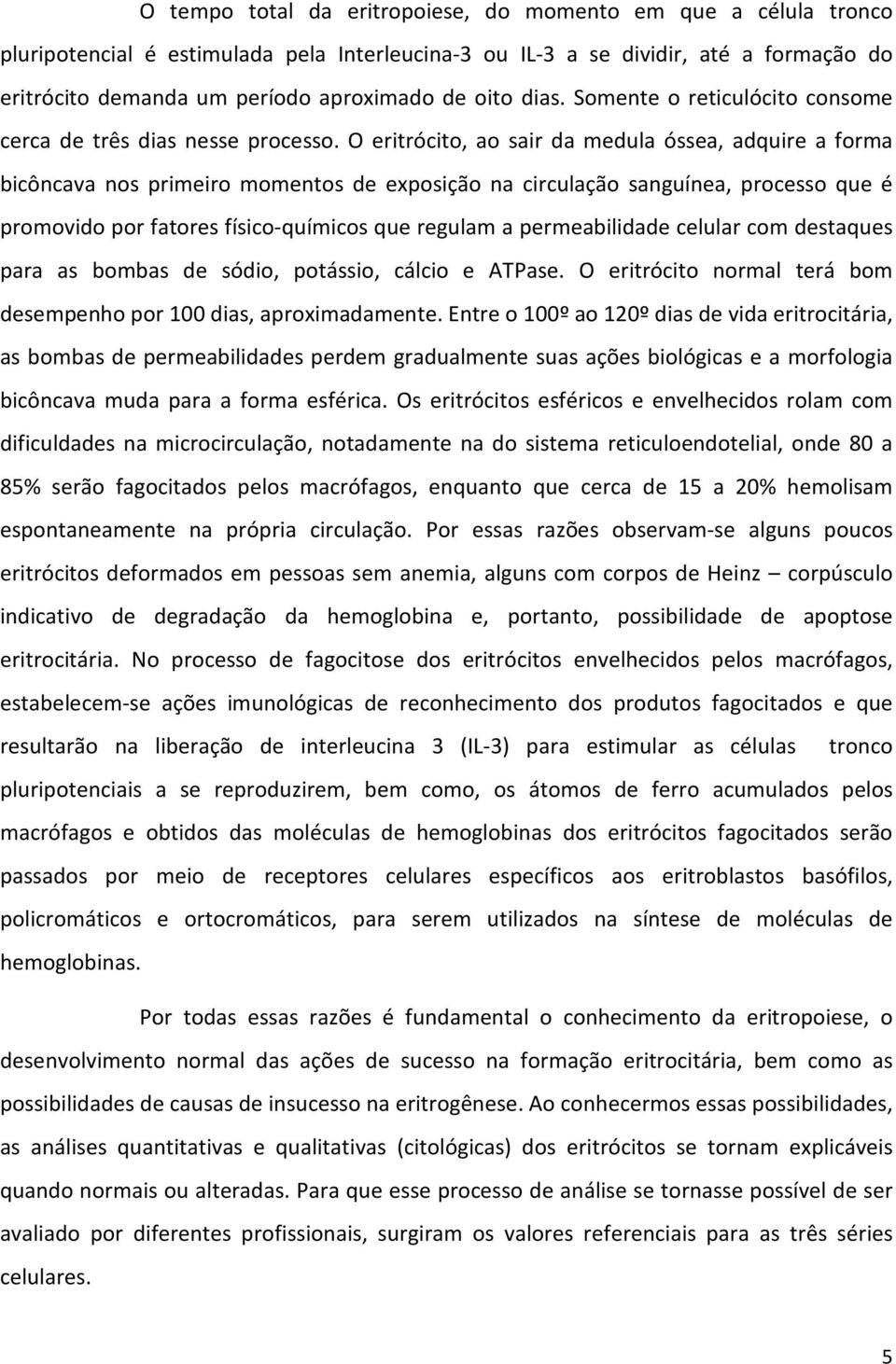 O eritrócito, ao sair da medula óssea, adquire a forma bicôncava nos primeiro momentos de exposição na circulação sanguínea, processo que é promovido por fatores físico-químicos que regulam a