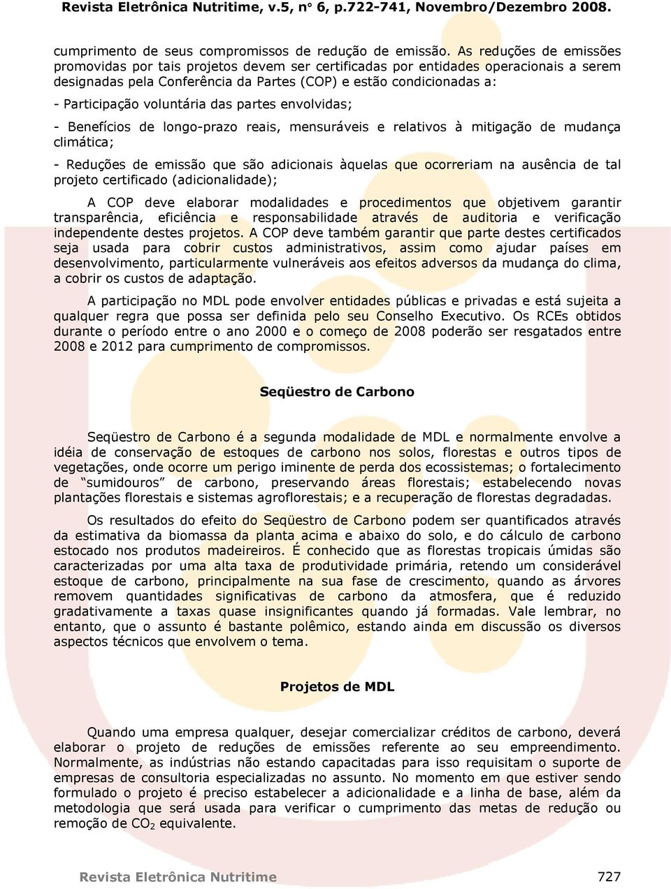 voluntária das partes envolvidas; - Benefícios de longo-prazo reais, mensuráveis e relativos à mitigação de mudança climática; - Reduções de emissão que são adicionais àquelas que ocorreriam na