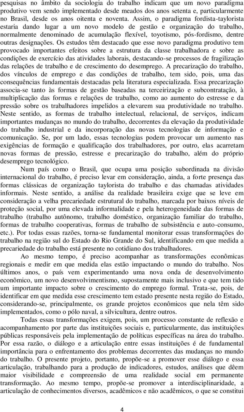 Assim, o paradigma fordista-taylorista estaria dando lugar a um novo modelo de gestão e organização do trabalho, normalmente denominado de acumulação flexível, toyotismo, pós-fordismo, dentre outras