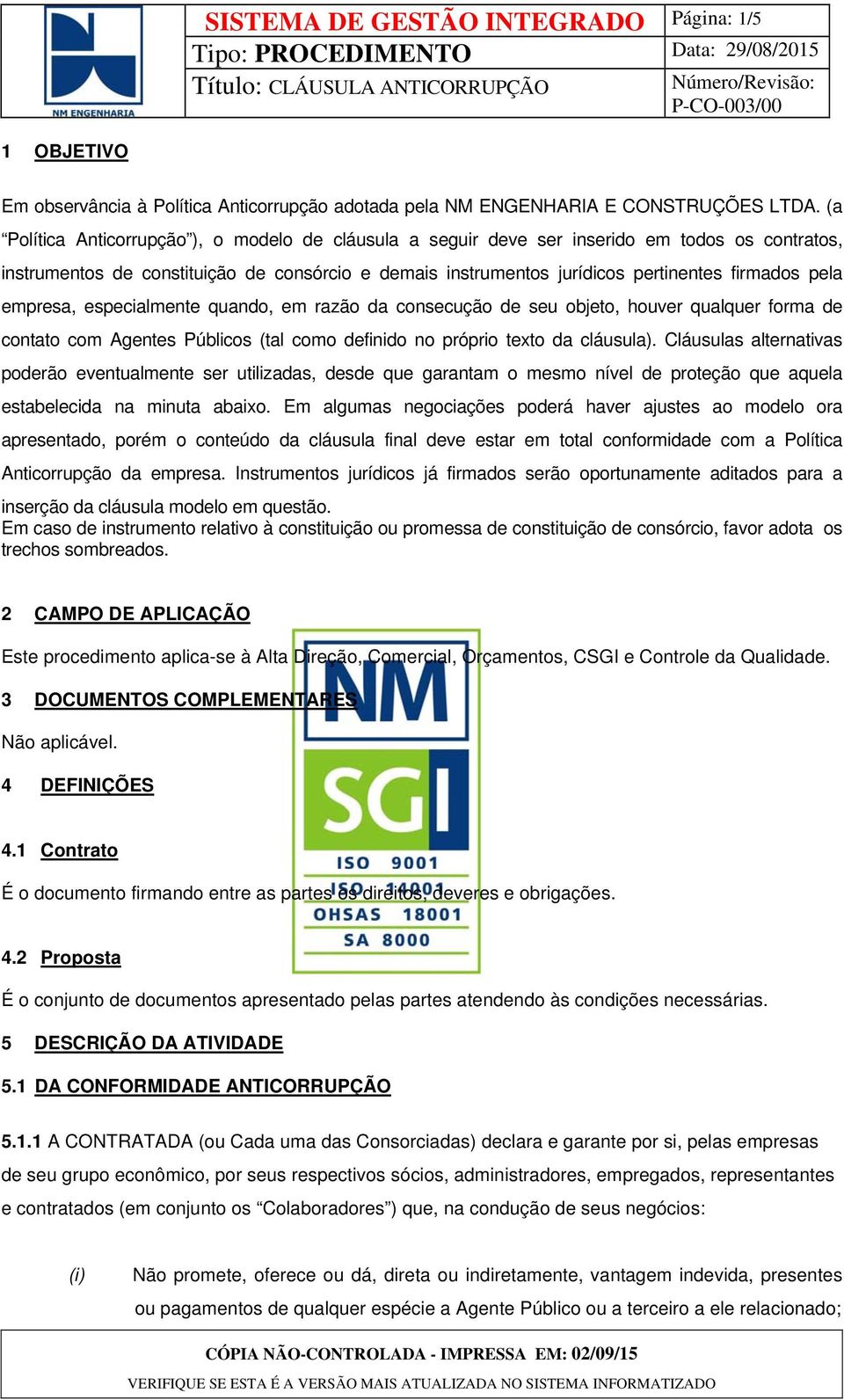 empresa, especialmente quando, em razão da consecução de seu objeto, houver qualquer forma de contato com Agentes Públicos (tal como definido no próprio texto da cláusula).