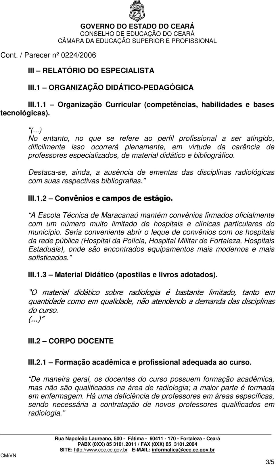 ..) No entanto, no que se refere ao perfil profissional a ser atingido, dificilmente isso ocorrerá plenamente, em virtude da carência de professores especializados, de material didático e bibliográfico.