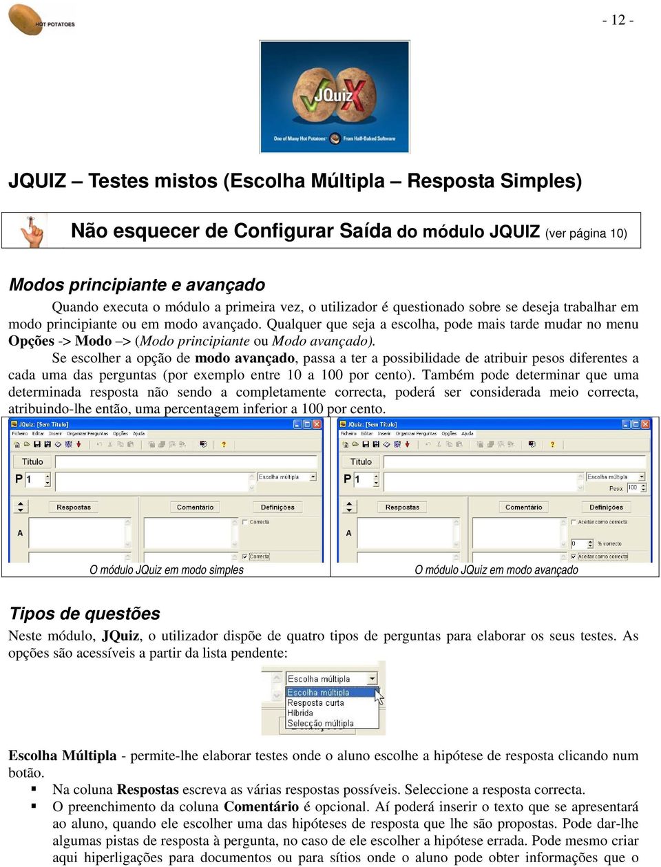 Qualquer que seja a escolha, pode mais tarde mudar no menu Opções -> Modo > (Modo principiante ou Modo avançado).