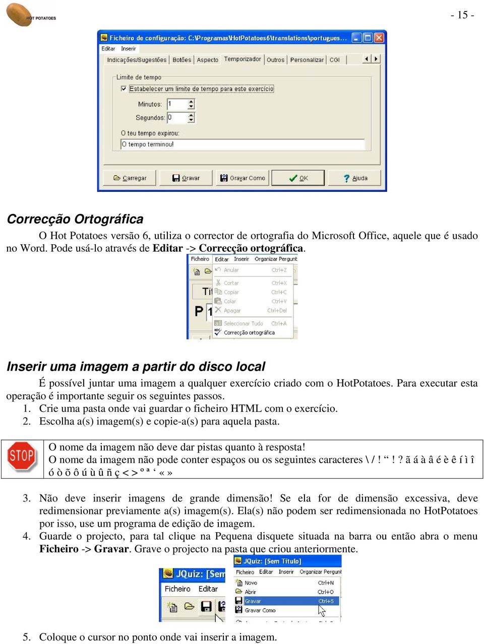 Crie uma pasta onde vai guardar o ficheiro HTML com o exercício. 2. Escolha a(s) imagem(s) e copie-a(s) para aquela pasta. O nome da imagem não deve dar pistas quanto à resposta!