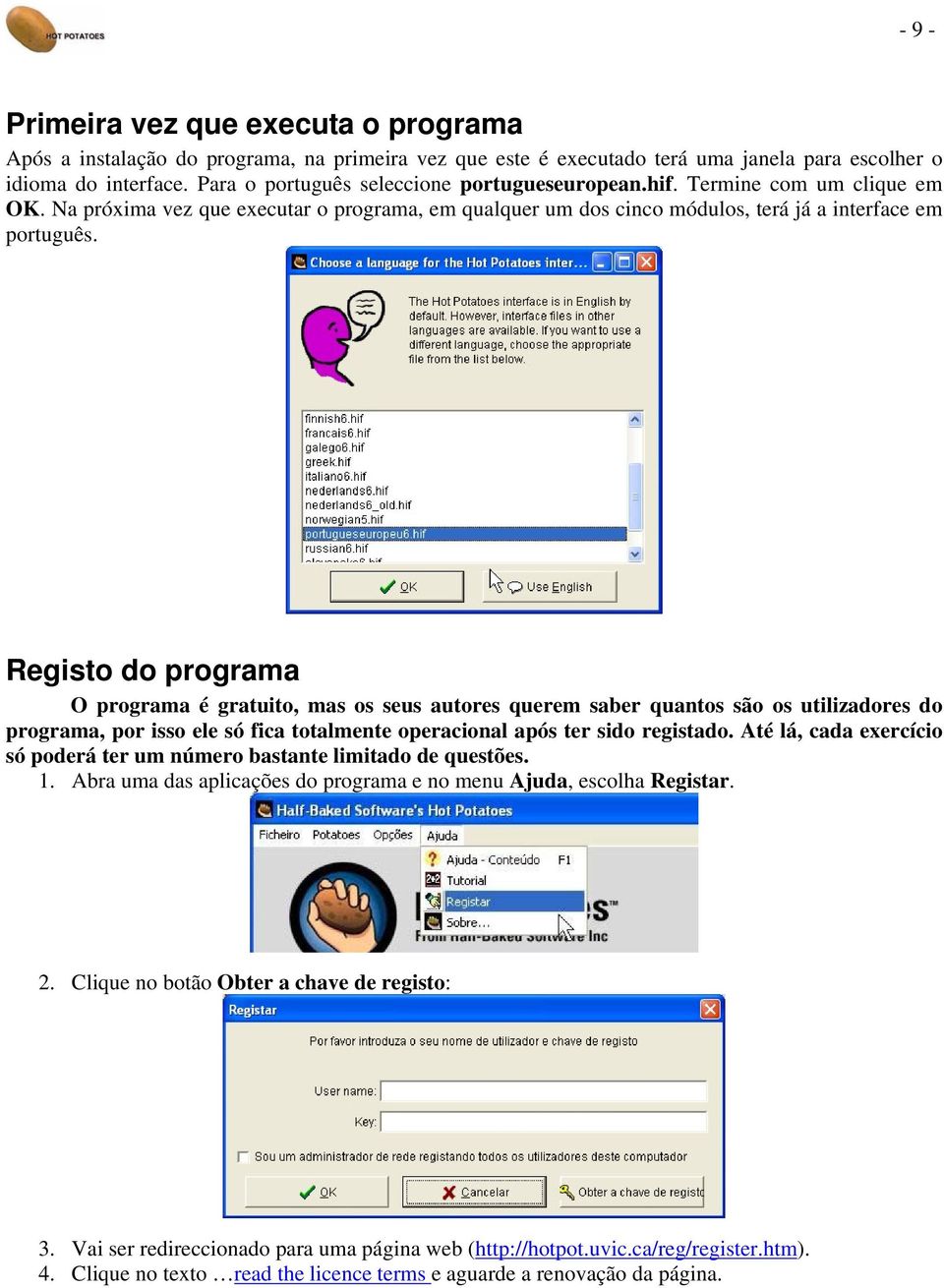 Registo do programa O programa é gratuito, mas os seus autores querem saber quantos são os utilizadores do programa, por isso ele só fica totalmente operacional após ter sido registado.