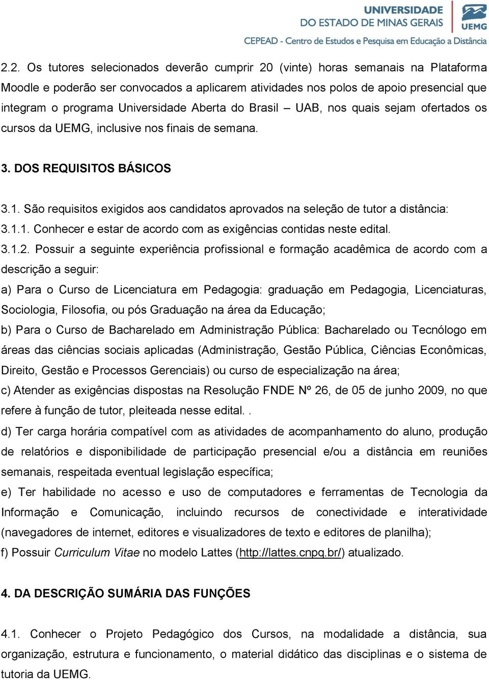 São requisitos exigidos aos candidatos aprovados na seleção de tutor a distância: 3.1.1. Conhecer e estar de acordo com as exigências contidas neste edital. 3.1.2.