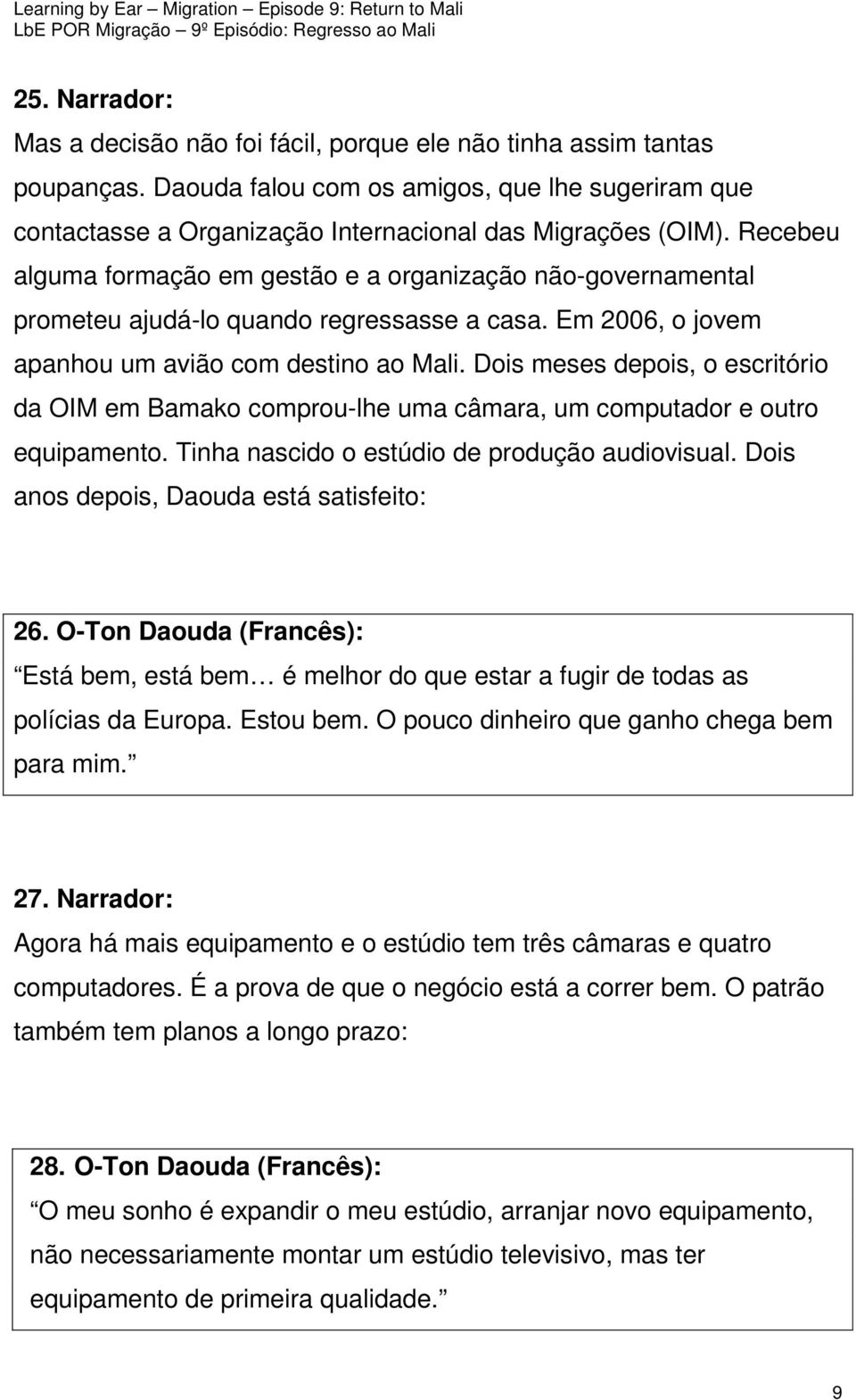 Dois meses depois, o escritório da OIM em Bamako comprou-lhe uma câmara, um computador e outro equipamento. Tinha nascido o estúdio de produção audiovisual.