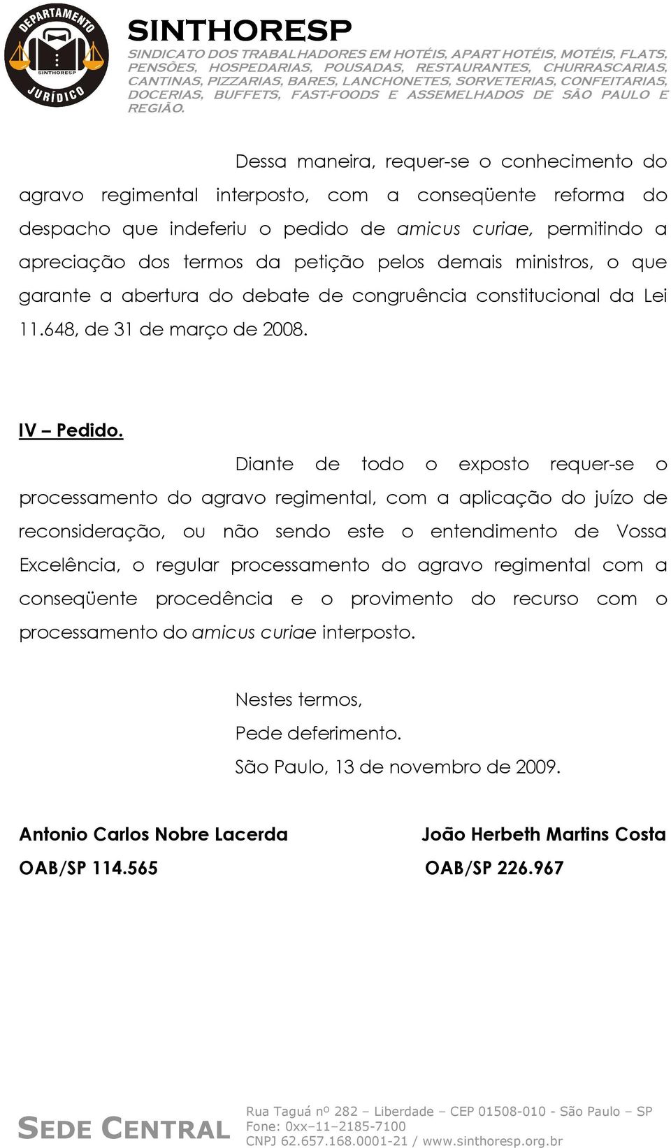 Diante de todo o exposto requer-se o processamento do agravo regimental, com a aplicação do juízo de reconsideração, ou não sendo este o entendimento de Vossa Excelência, o regular processamento do