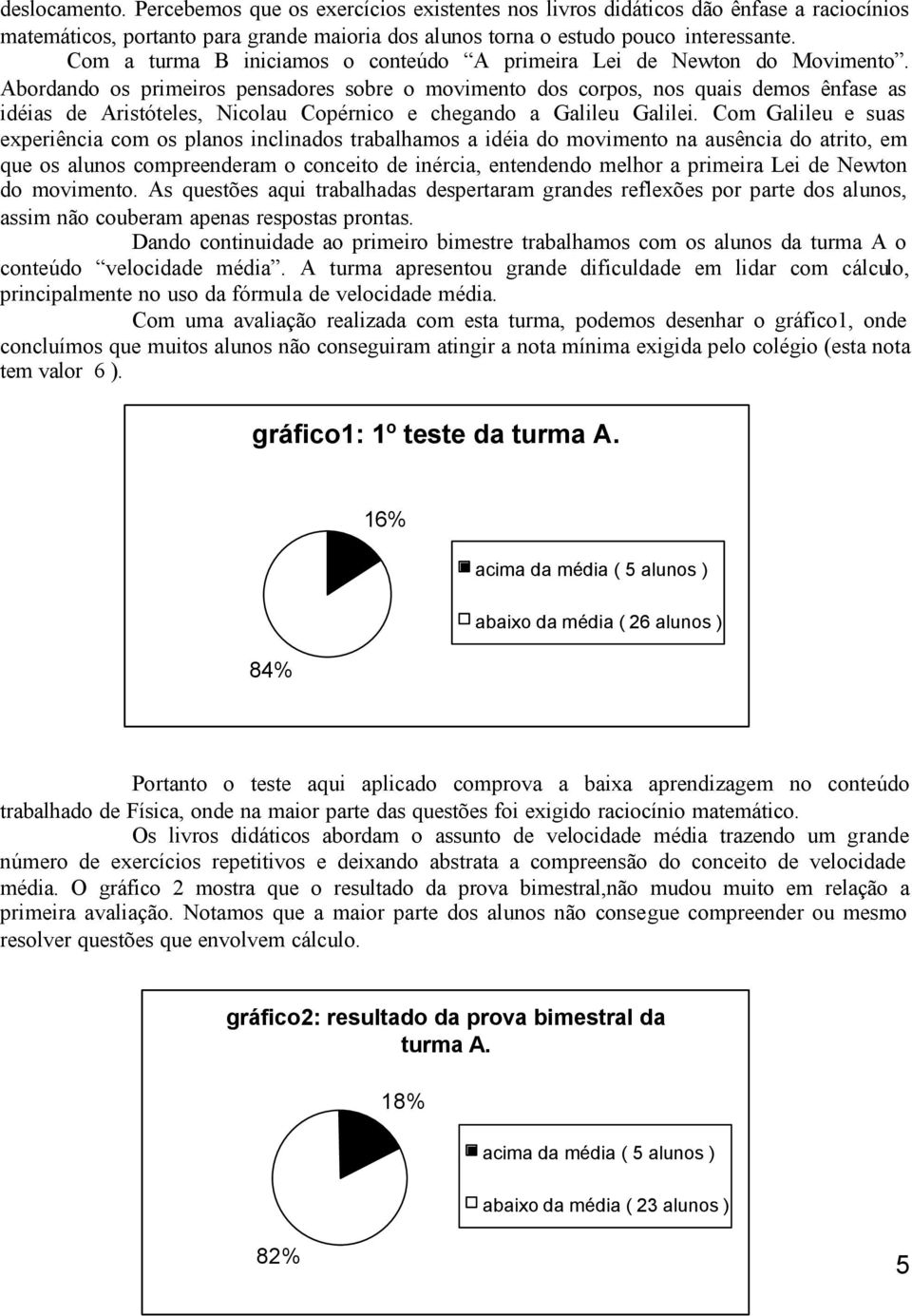 Abordando os primeiros pensadores sobre o movimento dos corpos, nos quais demos ênfase as idéias de Aristóteles, Nicolau Copérnico e chegando a Galileu Galilei.