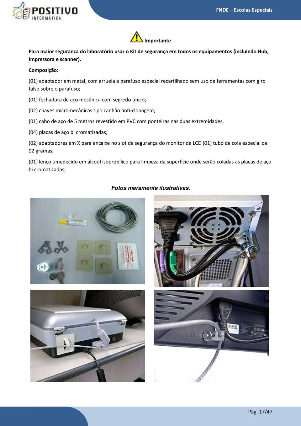 chaves micromecânicas tipo canhão anti-clonagem; (01) cabo de aço de 5 metros revestido em PVC com ponteiras nas duas extremidades, (04) placas de aço bi cromatizadas; (02) adaptadores em X