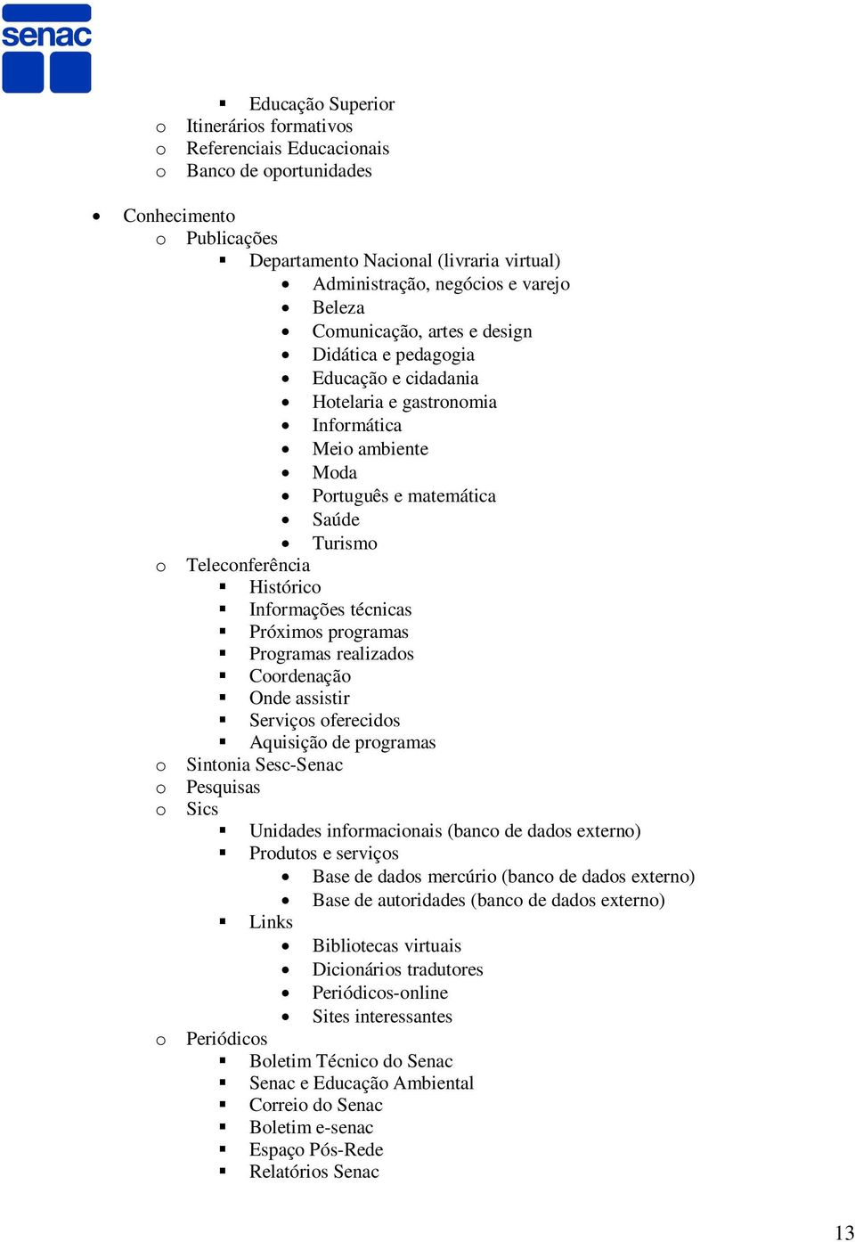 Informações técnicas Próximos programas Programas realizados Coordenação Onde assistir Serviços oferecidos Aquisição de programas o Sintonia Sesc-Senac o Pesquisas o Sics Unidades informacionais