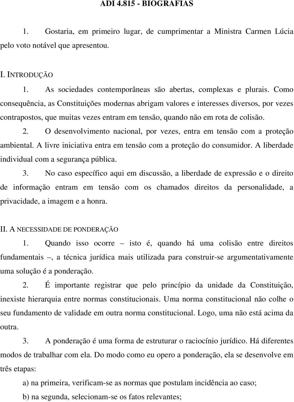 Como consequência, as Constituições modernas abrigam valores e interesses diversos, por vezes contrapostos, que muitas vezes entram em tensão, quando não em rota de colisão. 2.