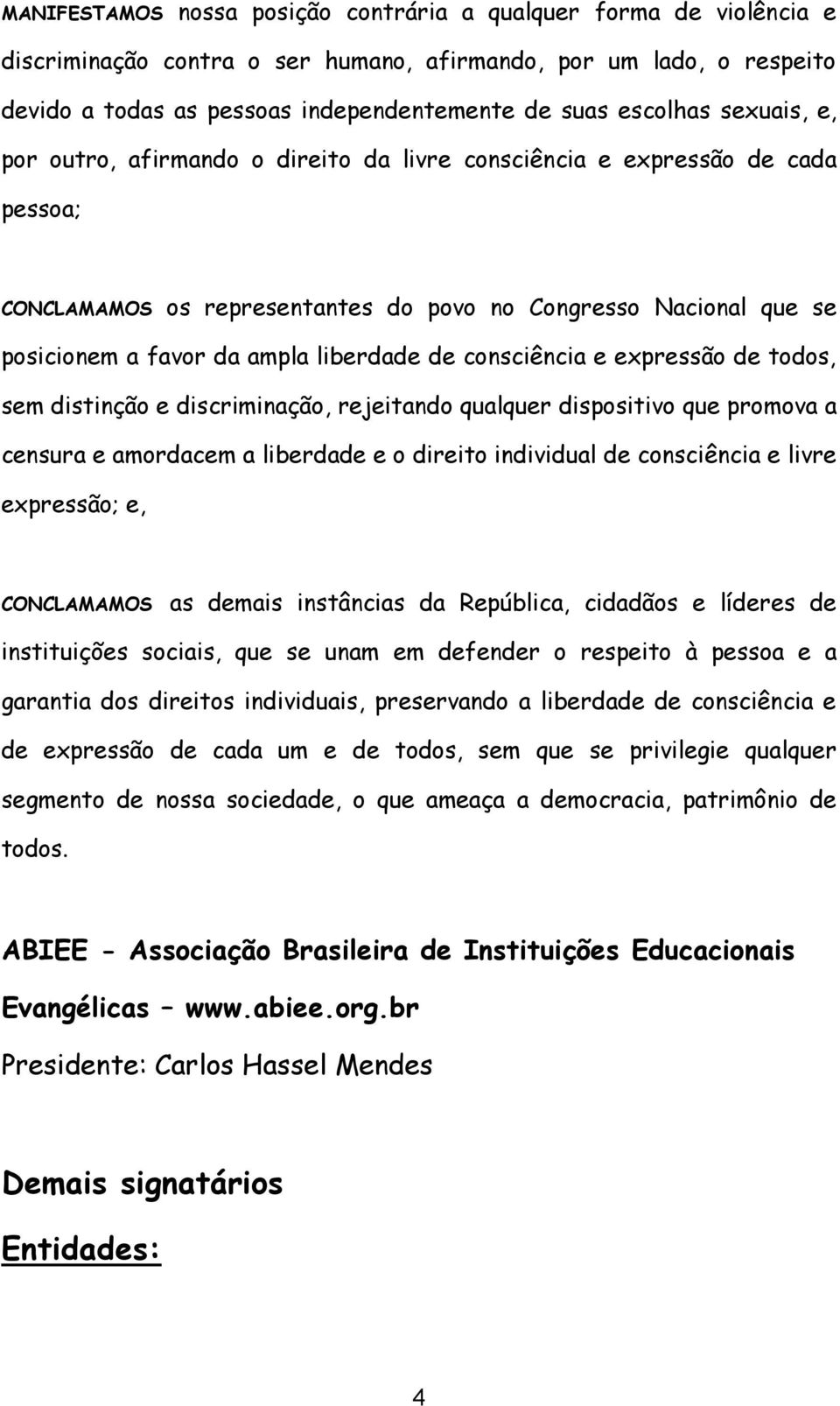 consciência e expressão de todos, sem distinção e discriminação, rejeitando qualquer dispositivo que promova a censura e amordacem a liberdade e o direito individual de consciência e livre expressão;