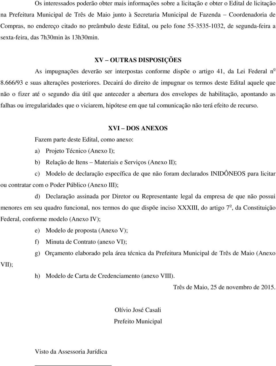 XV OUTRAS DISPOSIÇÕES As impugnações deverão ser interpostas conforme dispõe o artigo 41, da Lei Federal n o 8.666/93 e suas alterações posteriores.