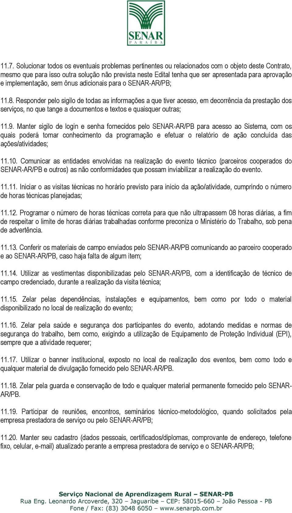 Responder pelo sigilo de todas as informações a que tiver acesso, em decorrência da prestação dos serviços, no que tange a documentos e textos e quaisquer outras; 11.9.