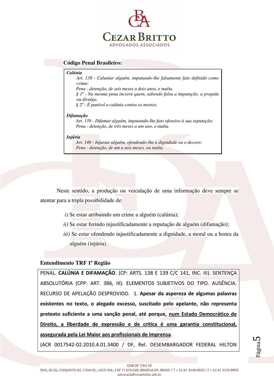 139 - Difamar alguém, imputando-lhe fato ofensivo à sua reputação: Pena - detenção, de três meses a um ano, e multa. Injúria Art.