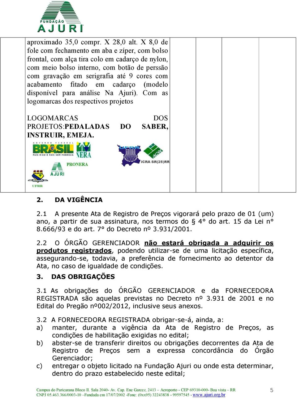 acabamento fitado em cadarço (modelo disponível para análise Na Ajuri). Com as logomarcas dos respectivos projetos LOGOMARCAS DOS PROJETOS:PEDALADAS DO SABER, INSTRUIR, EMEJA. 2. DA VIGÊNCIA 2.