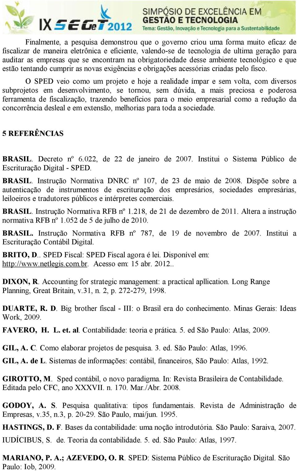 O SPED veio como um projeto e hoje a realidade ímpar e sem volta, com diversos subprojetos em desenvolvimento, se tornou, sem dúvida, a mais preciosa e poderosa ferramenta de fiscalização, trazendo