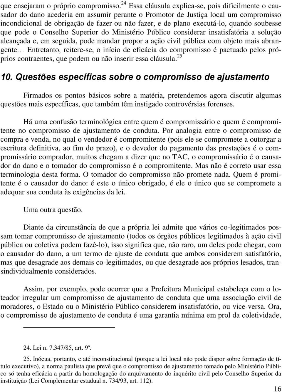 executá-lo, quando soubesse que pode o Conselho Superior do Ministério Público considerar insatisfatória a solução alcançada e, em seguida, pode mandar propor a ação civil pública com objeto mais