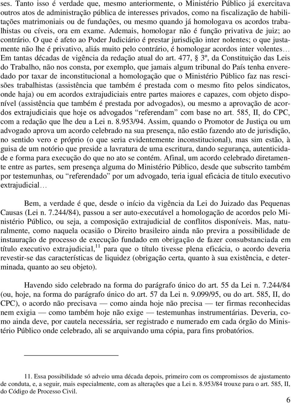 O que é afeto ao Poder Judiciário é prestar jurisdição inter nolentes; o que justamente não lhe é privativo, aliás muito pelo contrário, é homologar acordos inter volentes Em tantas décadas de