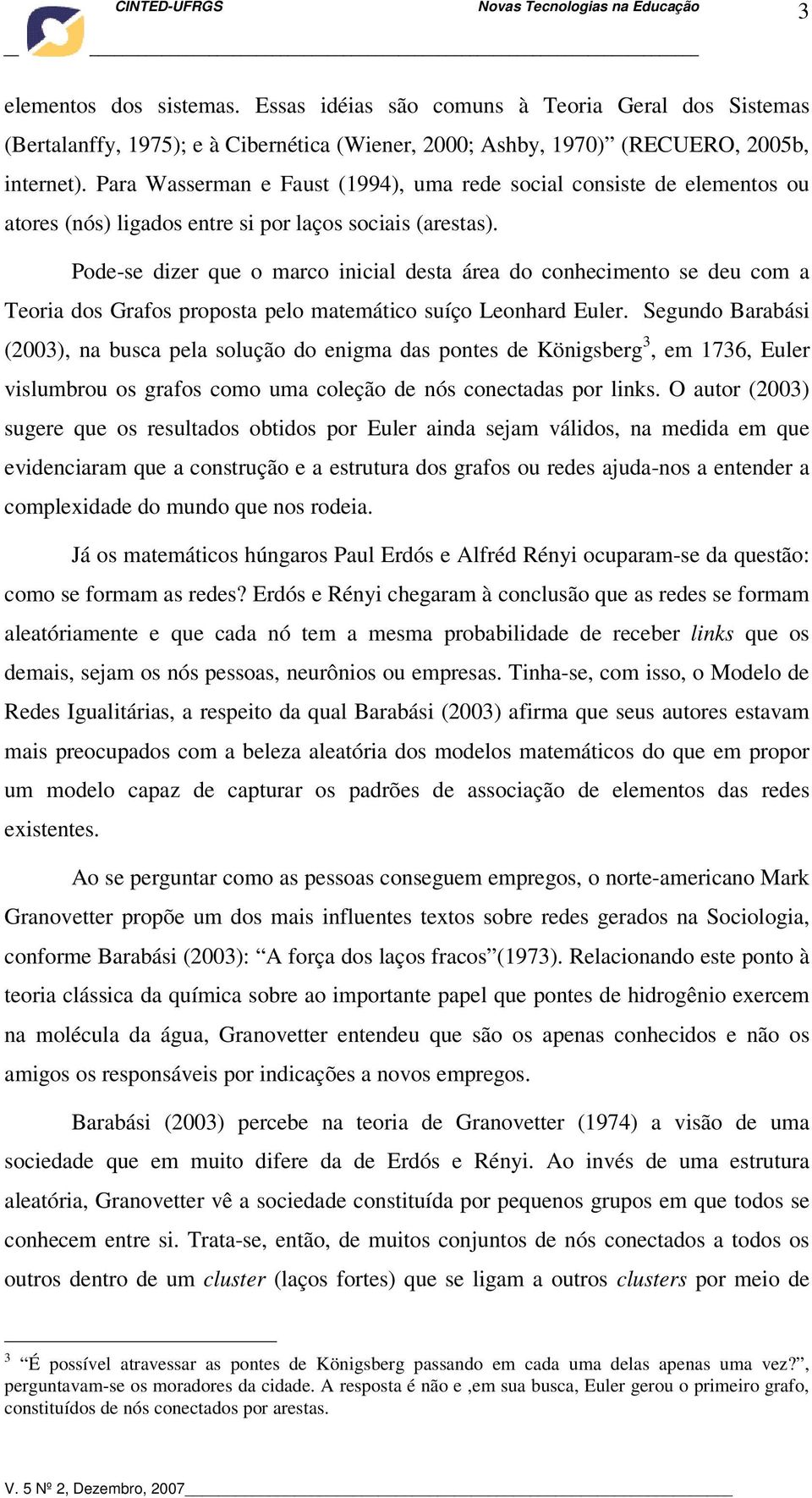 Pode-se dizer que o marco inicial desta área do conhecimento se deu com a Teoria dos Grafos proposta pelo matemático suíço Leonhard Euler.