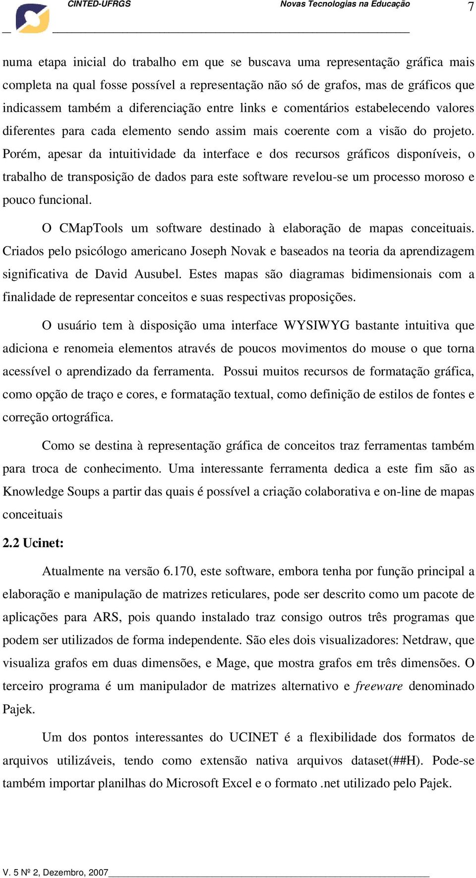 Porém, apesar da intuitividade da interface e dos recursos gráficos disponíveis, o trabalho de transposição de dados para este software revelou-se um processo moroso e pouco funcional.