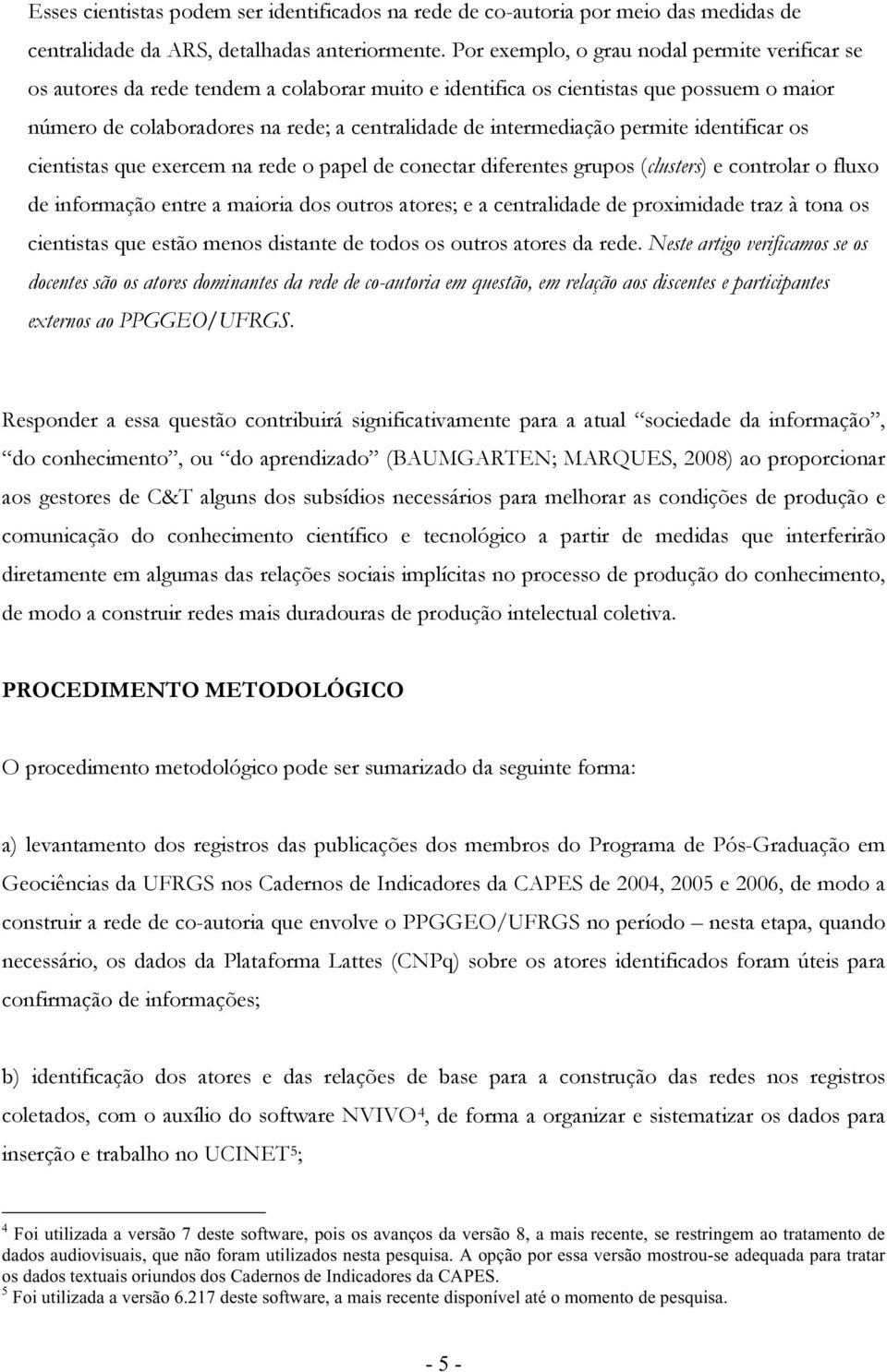 identificar s cientistas que exercem na rede papel de cnectar diferentes grups (clusters) e cntrlar flux de infrmaçã entre a mairia ds utrs atres; e a centralidade de prximidade traz à tna s