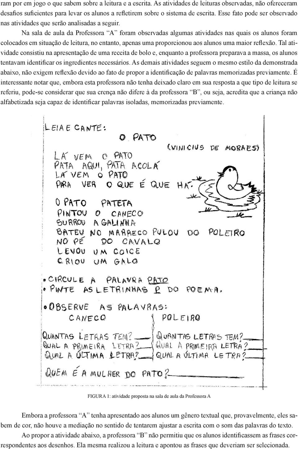 Na sala de aula da Professora A foram observadas algumas atividades nas quais os alunos foram colocados em situação de leitura, no entanto, apenas uma proporcionou aos alunos uma maior reflexão.