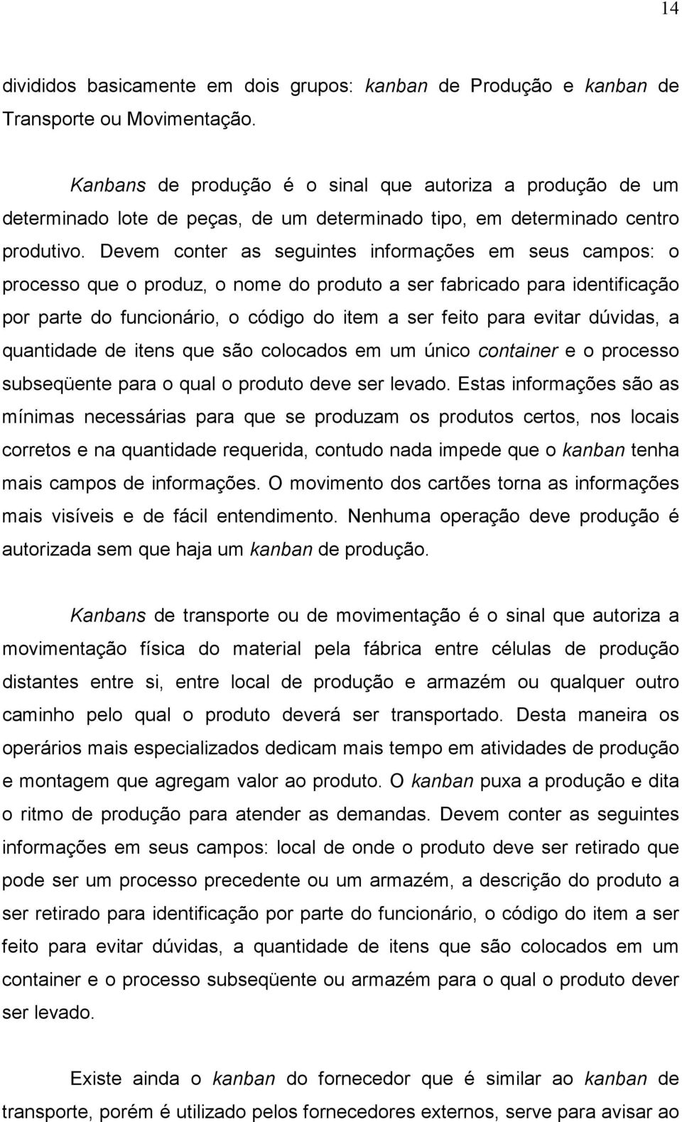 Devem conter as seguintes informações em seus campos: o processo que o produz, o nome do produto a ser fabricado para identificação por parte do funcionário, o código do item a ser feito para evitar