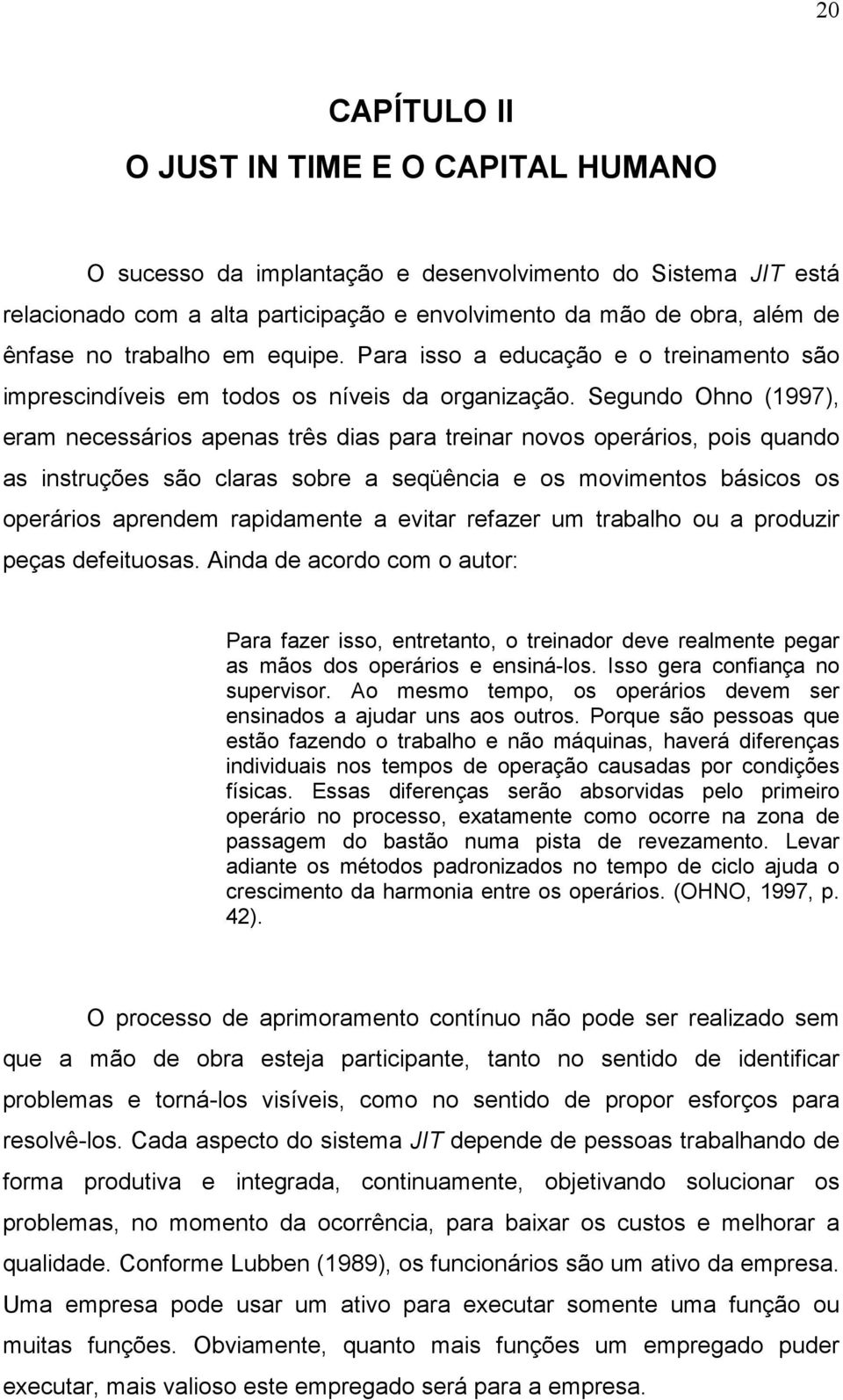 Segundo Ohno (1997), eram necessários apenas três dias para treinar novos operários, pois quando as instruções são claras sobre a seqüência e os movimentos básicos os operários aprendem rapidamente a