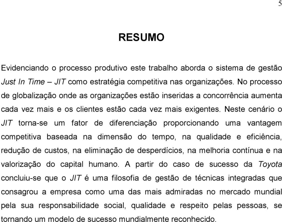 Neste cenário o JIT torna-se um fator de diferenciação proporcionando uma vantagem competitiva baseada na dimensão do tempo, na qualidade e eficiência, redução de custos, na eliminação de