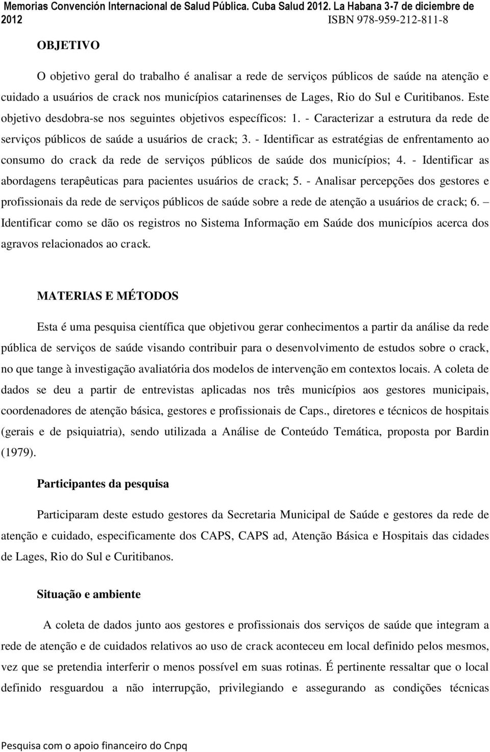 - Identificar as estratégias de enfrentamento ao consumo do crack da rede de serviços públicos de saúde dos municípios; 4. - Identificar as abordagens terapêuticas para pacientes usuários de crack; 5.