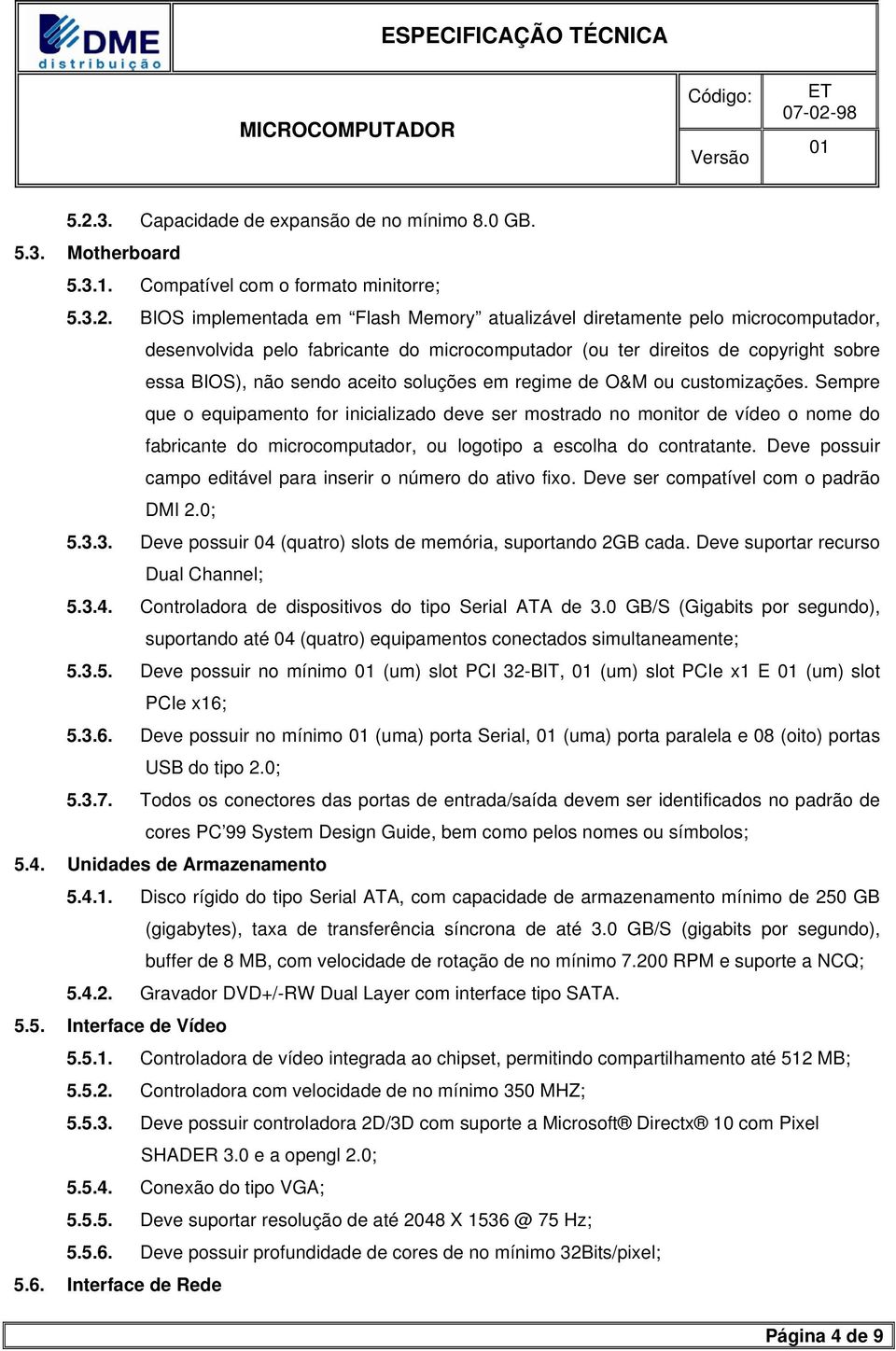 Sempre que o equipamento for inicializado deve ser mostrado no monitor de vídeo o nome do fabricante do microcomputador, ou logotipo a escolha do contratante.