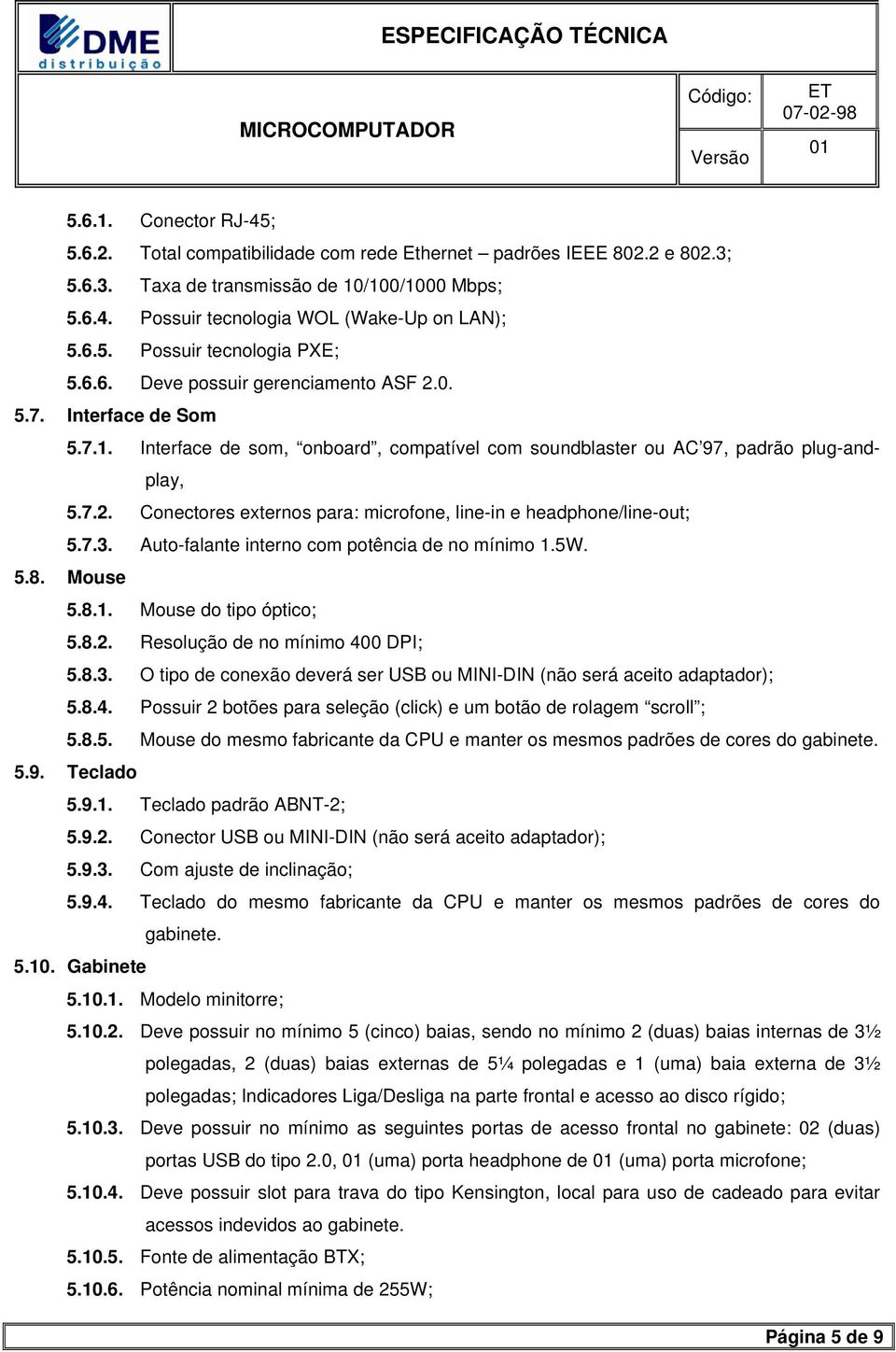 7.3. Auto-falante interno com potência de no mínimo 1.5W. 5.8. Mouse 5.8.1. Mouse do tipo óptico; 5.8.2. Resolução de no mínimo 400 DPI; 5.8.3. O tipo de conexão deverá ser USB ou MINI-DIN (não será aceito adaptador); 5.