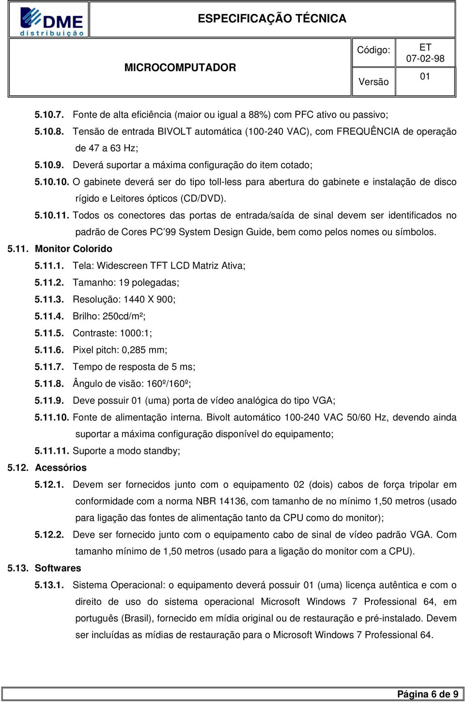 Todos os conectores das portas de entrada/saída de sinal devem ser identificados no padrão de Cores PC 99 System Design Guide, bem como pelos nomes ou símbolos. 5.11