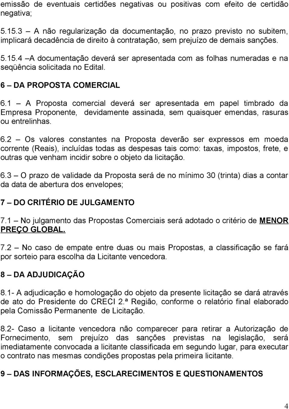 4 A documentação deverá ser apresentada com as folhas numeradas e na seqüência solicitada no Edital. 6 DA PROPOSTA COMERCIAL 6.