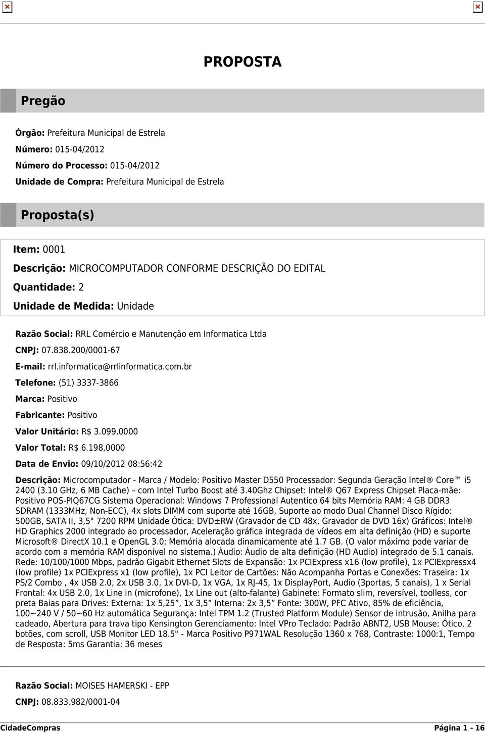 informatica@rrlinformatica.com.br Telefone: (51) 3337-3866 Marca: Positivo Fabricante: Positivo Valor Unitário: R$ 3.099,0000 Valor Total: R$ 6.