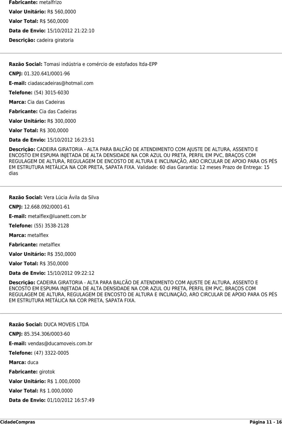 com Telefone: (54) 3015-6030 Marca: Cia das Cadeiras Fabricante: Cia das Cadeiras Valor Unitário: R$ 300,0000 Valor Total: R$ 300,0000 Data de Envio: 15/10/2012 16:23:51 Descrição: CADEIRA GIRATORIA